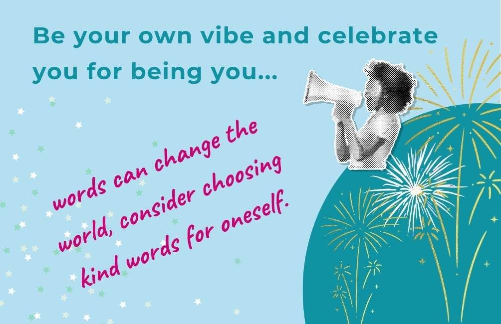 Infographic with picture of a person with a megaphone, firework art work. The text states. Be your own vibe and celebrate you for being you. Words can change the world consider choosing kind words for oneself.